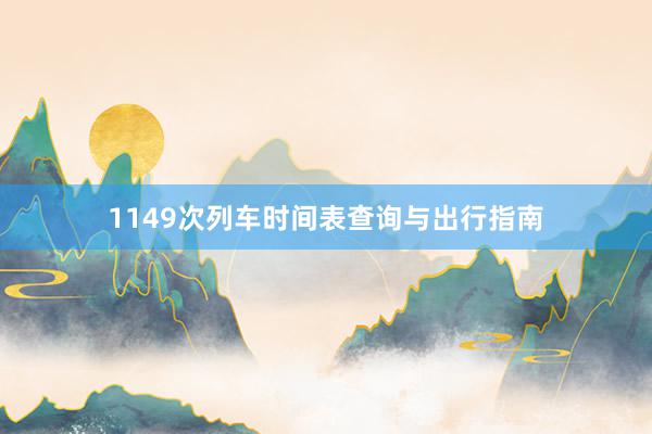 1149次列车时间表查询与出行指南