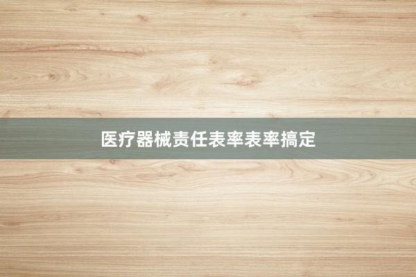 医疗器械责任表率表率搞定