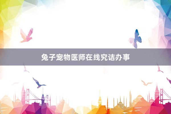 兔子宠物医师在线究诘办事