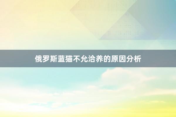 俄罗斯蓝猫不允洽养的原因分析